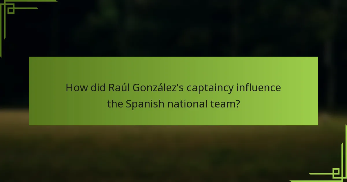 How did Raúl González's captaincy influence the Spanish national team?
