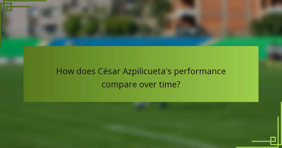 How does César Azpilicueta's performance compare over time?