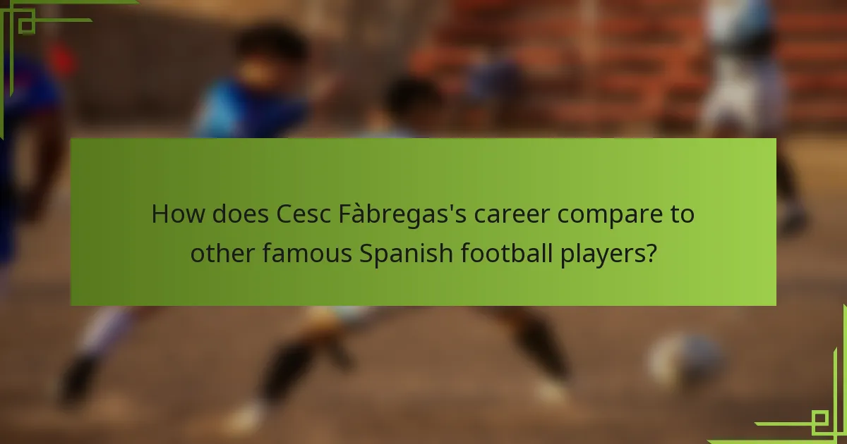 How does Cesc Fàbregas's career compare to other famous Spanish football players?