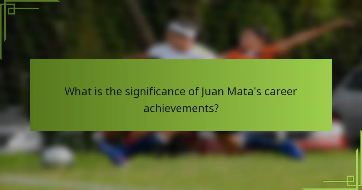 What is the significance of Juan Mata's career achievements?